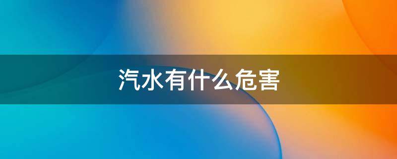 汽水有什么危害 经常喝汽水有什么危害