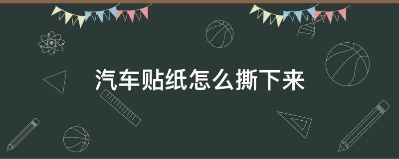 汽车贴纸怎么撕下来（汽车贴纸怎么撕下来视频）