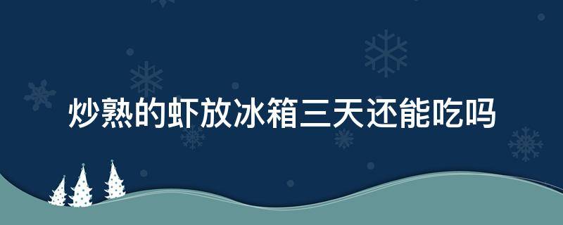 炒熟的虾放冰箱三天还能吃吗 炒熟的虾放冰箱三天还能吃吗能放多久