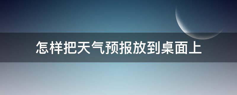 怎样把天气预报放到桌面上 怎样把天气预报放到桌面上方