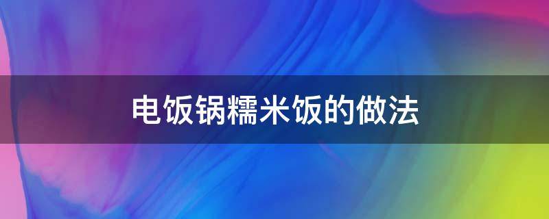 电饭锅糯米饭的做法（电饭锅糯米饭的做法全过程）