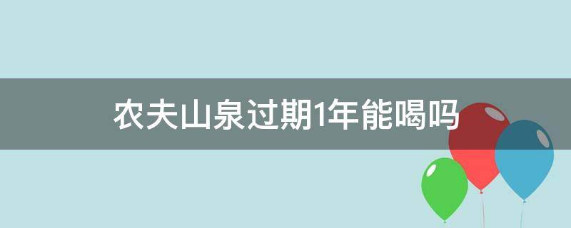 农夫山泉过期1年能喝吗（农夫山泉过期1年能喝吗）