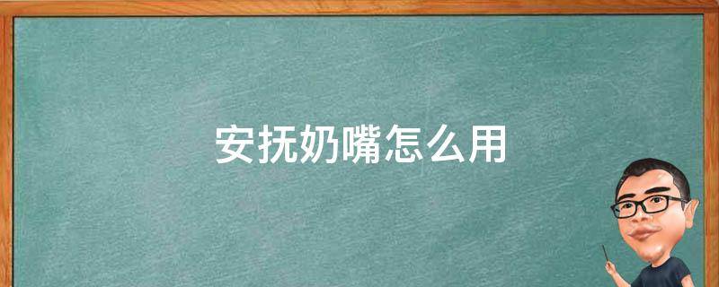 安抚奶嘴怎么用 安抚奶嘴怎么用才是正确