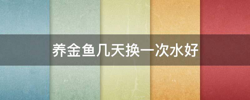 养金鱼几天换一次水好 养金鱼多久换一次水 养金鱼换水技巧