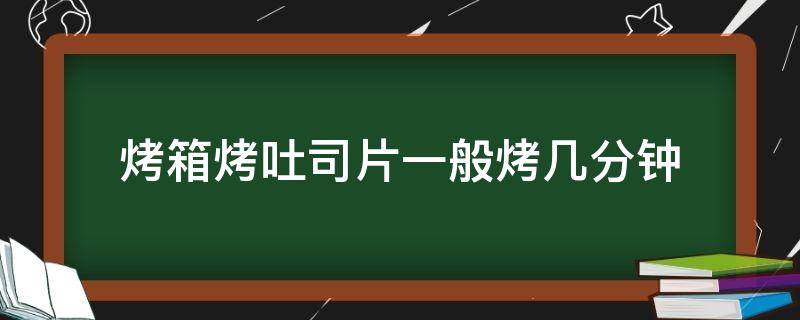 烤箱烤吐司片一般烤几分钟 烤箱烤吐司片要几分钟