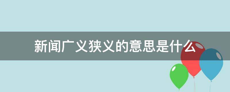 新闻广义狭义的意思是什么 新闻广义狭义的意思是什么呢