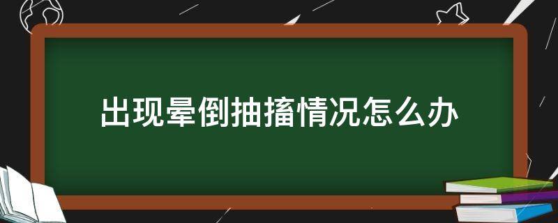 出现晕倒抽搐情况怎么办 晕倒抽搐是怎么了