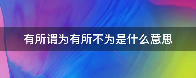 有所谓为有所不为是什么意思 所谓有所为有所不为