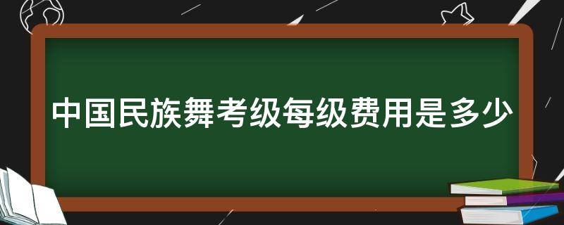 中国民族舞考级每级费用是多少 民族舞考级要多少钱