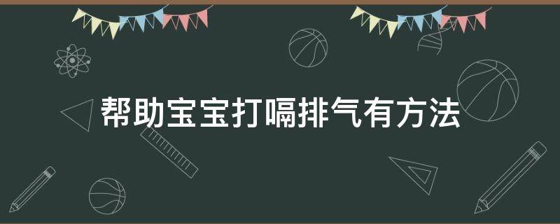 帮助宝宝打嗝排气有方法（怎么帮宝宝打嗝把气排出去）