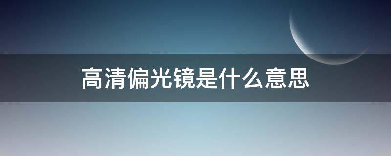 高清偏光镜是什么意思（高清偏光镜片什么意思）