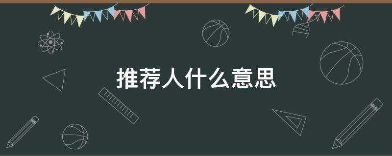 推荐人什么意思 推荐人啥意思