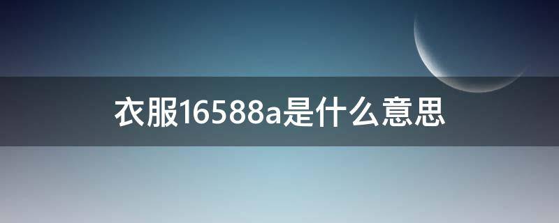 衣服16588a是什么意思（衣服16592a是什么意思）