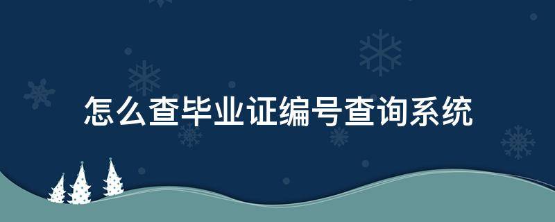 怎么查毕业证编号查询系统（怎么样查毕业证编号）