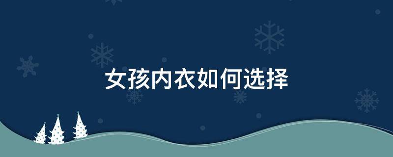 女孩内衣如何选择 女孩内衣如何选择品牌