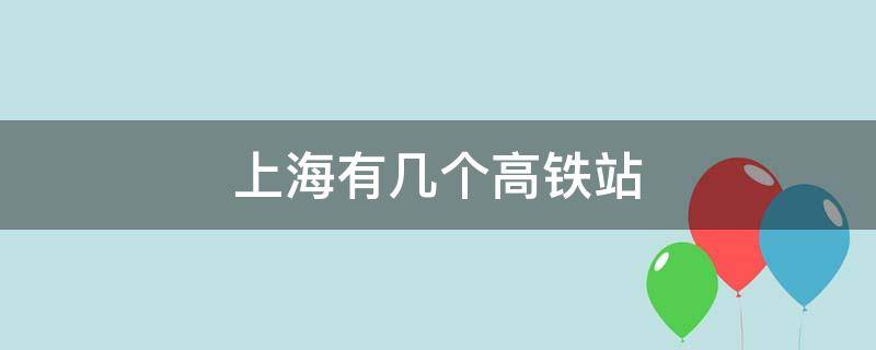 上海有几个高铁站（上海有几个高铁站几个火车站）