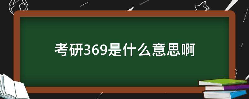 考研369是什么意思啊（考研 369）