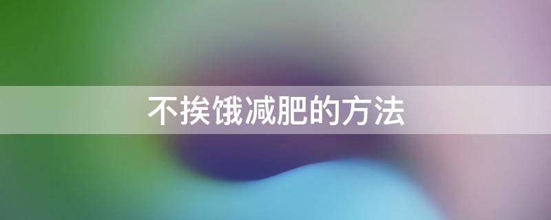 不挨饿减肥的方法 不挨饿的10大减肥绝招