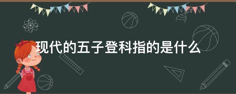 现代的五子登科指的是什么（现代五子登科告诉我们什么道理）