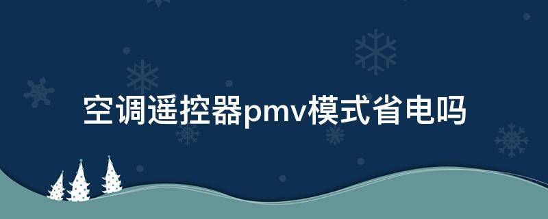 空调遥控器pmv模式省电吗（空调遥控器pmv模式省电吗）