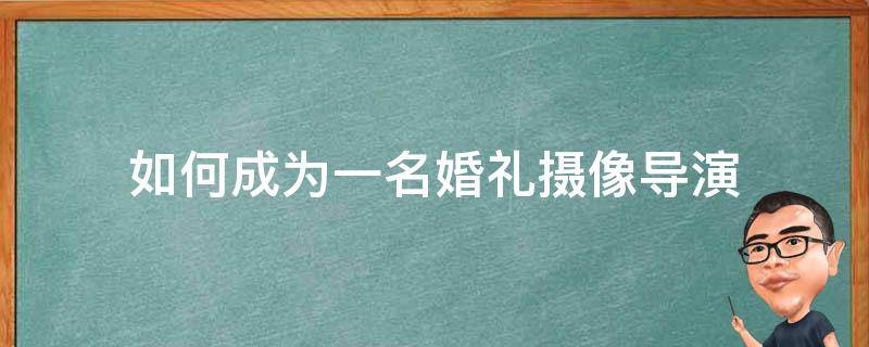 如何成为一名婚礼摄像导演 如何成为婚礼摄影师