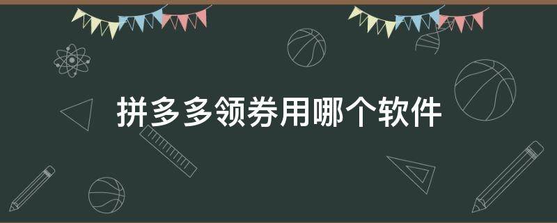 拼多多领券用哪个软件 拼多多领券用哪个软件领