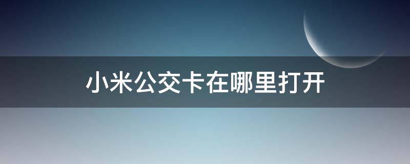 小米公交卡在哪里打开（小米公交卡nfc如何使用说明）