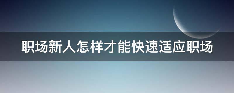 职场新人怎样才能快速适应职场 职场新人如何快速适应职场