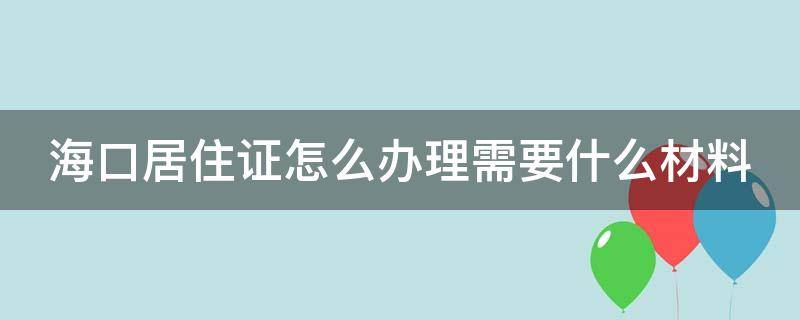 海口居住证怎么办理需要什么材料（海南落户最新政策2024）