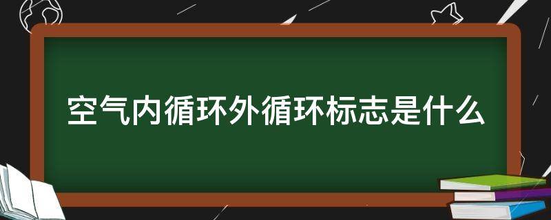 空气内循环外循环标志是什么 空气内循环外循环标志是什么意思