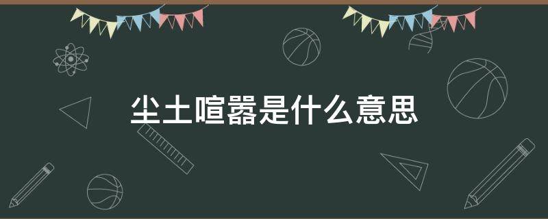 尘土喧嚣是什么意思 尘土喧嚣是什么意思啊