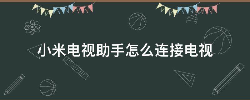 小米电视助手怎么连接电视 小米电视助手怎么连接电视机和手机