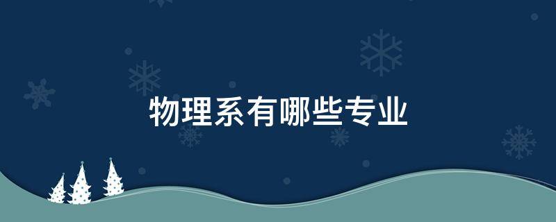 物理系有哪些专业（清华大学物理系有哪些专业）