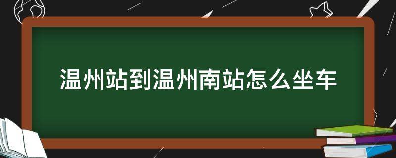 温州站到温州南站怎么坐车 温州站到温州南站坐什么车