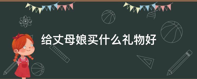 给丈母娘买什么礼物好 给丈母娘买什么礼物好