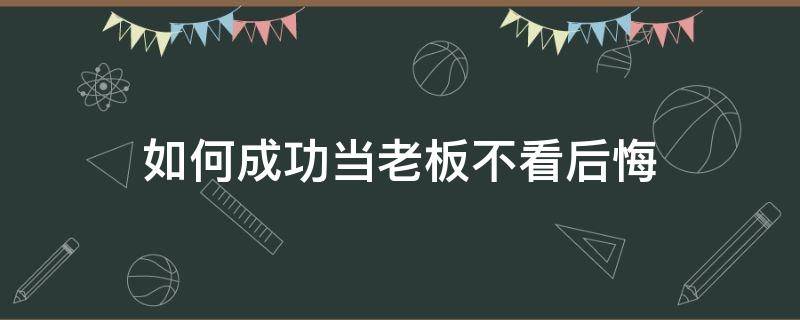 如何成功当老板不看后悔（如果做老板）