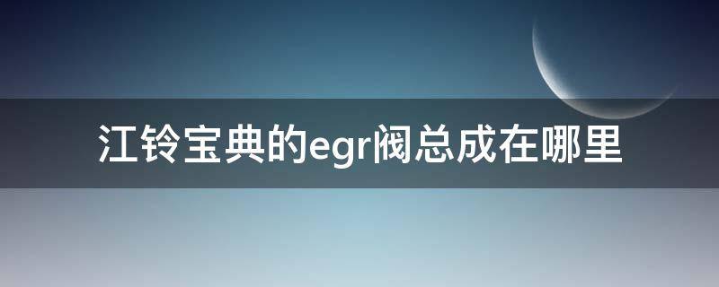 江铃宝典的egr阀总成在哪里（江陵宝典egr阀）