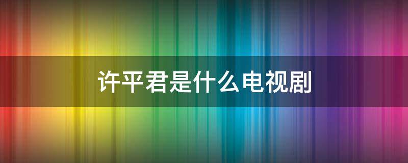 许平君是什么电视剧 乌龙闯情关电视剧免费观看