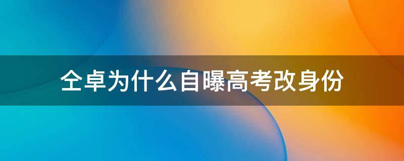 仝卓为什么自曝高考改身份 仝卓为什么可以改三次名字