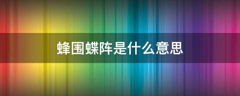 蜂围蝶阵是什么意思 蜂围蝶阵的解释