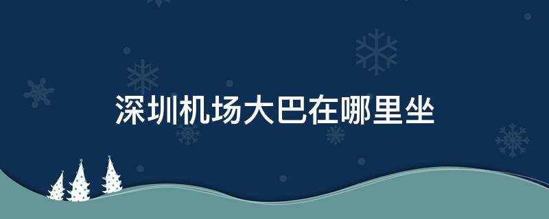 深圳机场大巴在哪里坐 中山到深圳机场大巴在哪里坐