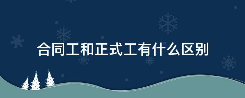 合同工和正式工有什么区别 工厂上班没有劳动合同怎么办