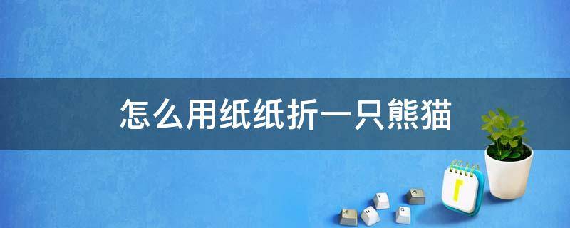 怎么用纸纸折一只熊猫 怎么用纸纸折一只熊猫视频教程