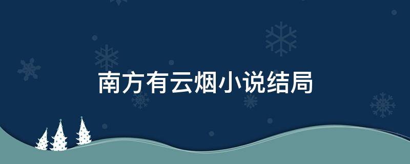 南方有云烟小说结局 小说南方有云烟最新