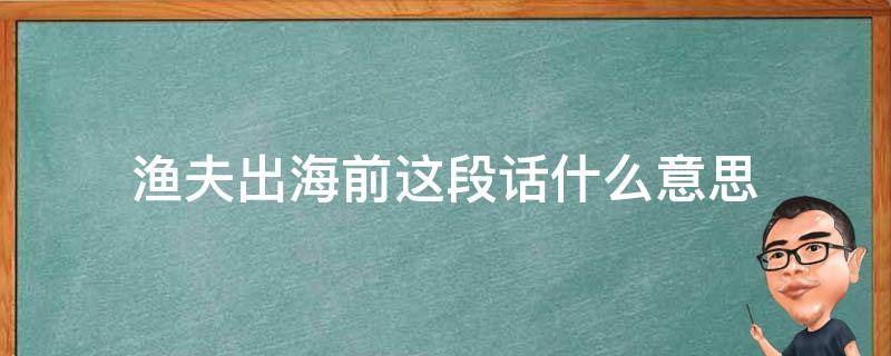 渔夫出海前这段话什么意思 渔夫出海前并不知道鱼是什么意思