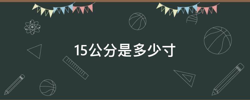 15公分是多少寸 15公分是多少寸长