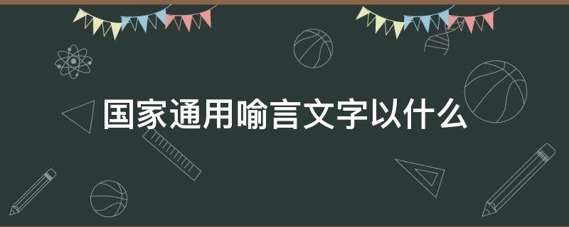 国家通用喻言文字以什么（国家通用喻言文字以什么为基础）