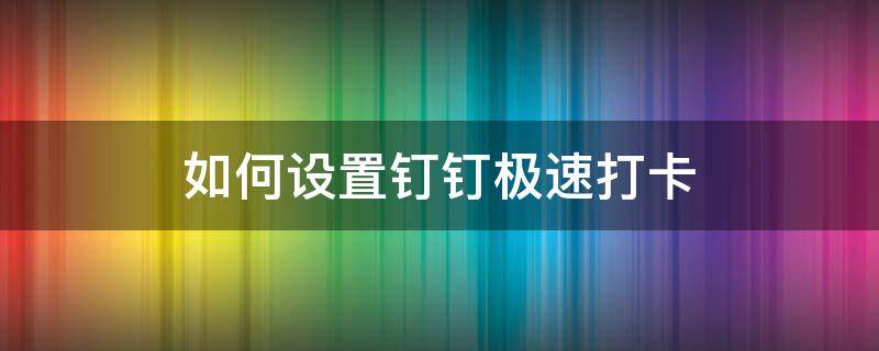 如何设置钉钉极速打卡（如何设置钉钉极速打卡提醒）