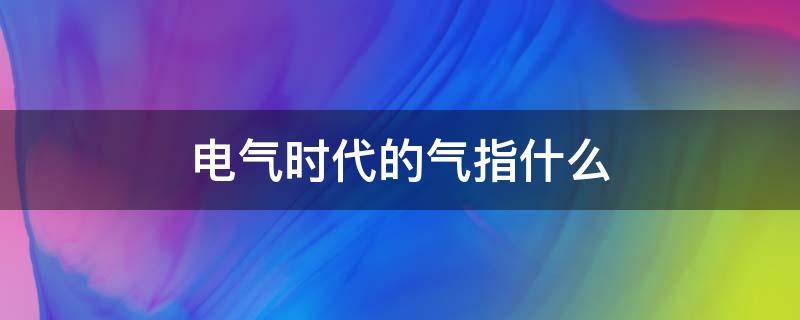 电气时代的气指什么 电气时代的产物