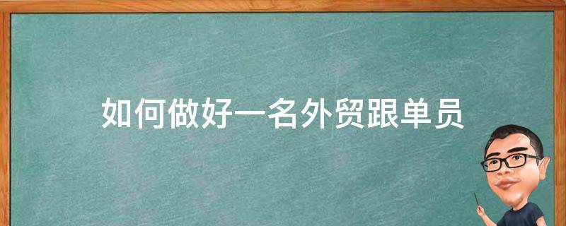 如何做好一名外贸跟单员 你认为作为一名合格的外贸跟单员